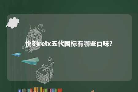 悦刻relx五代国标有哪些口味
	？ 